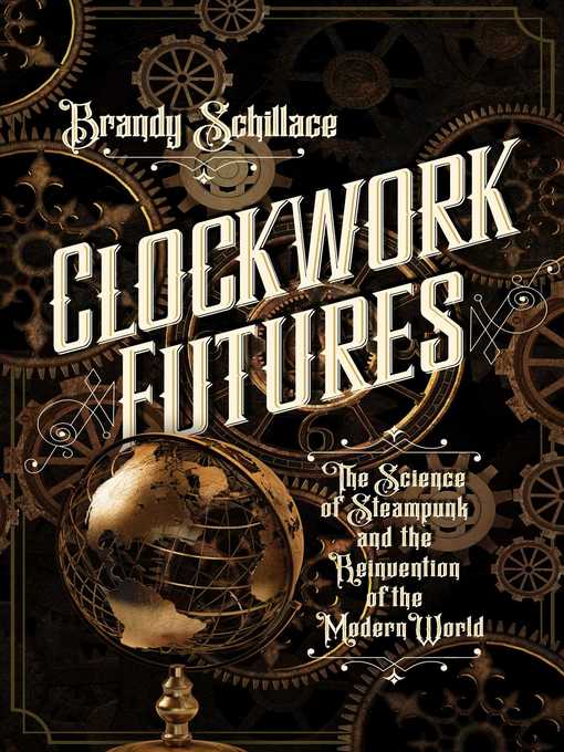 Title details for Clockwork Futures: the Science of Steampunk and the Reinvention of the Modern World by Brandy Schillace - Available